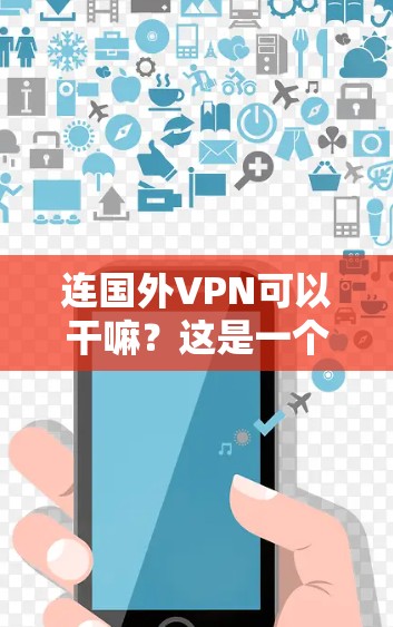 连国外VPN可以干嘛？这是一个有趣的问题，因为它涉及到网络使用和安全问题。下面是一个分步骤的解释