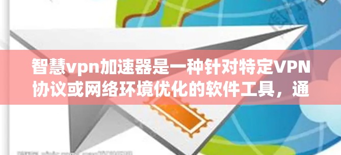 智慧vpn加速器是一种针对特定VPN协议或网络环境优化的软件工具，通过优化配置和算法，提升网络连接速度。以下是关于智慧vpn加速器的详细说明