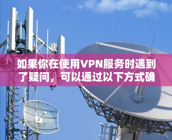 如果你在使用VPN服务时遇到了疑问，可以通过以下方式确认