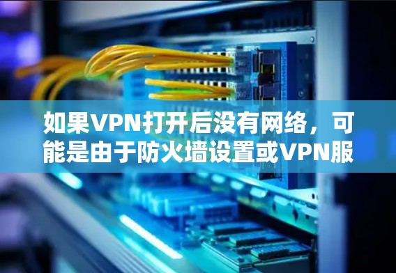 如果VPN打开后没有网络，可能是由于防火墙设置或VPN服务缓存导致的问题。以下是一些可能的原因及解决方法