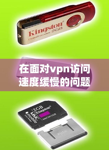 在面对vpn访问速度缓慢的问题时，以下是一些逐步的解决方案