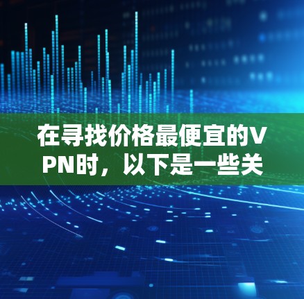 在寻找价格最便宜的VPN时，以下是一些关键步骤和建议