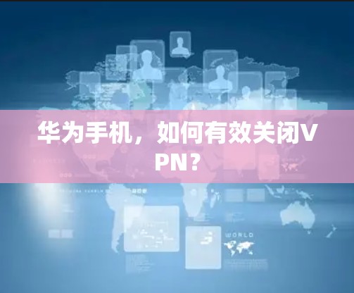 华为手机，如何有效关闭VPN？