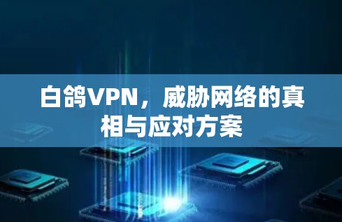 白鸽VPN，威胁网络的真相与应对方案
