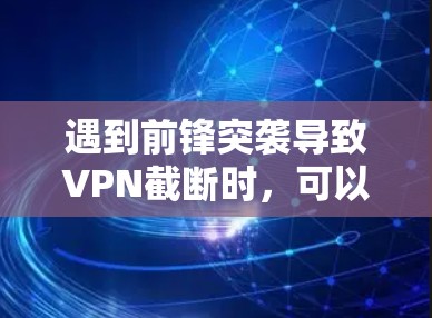 遇到前锋突袭导致VPN截断时，可以采取以下步骤