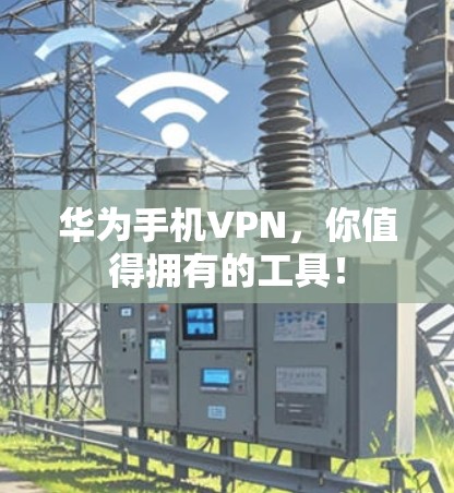 华为手机VPN，你值得拥有的工具！