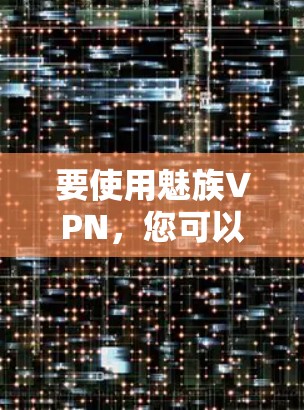 要使用魅族VPN，您可以按照以下步骤操作