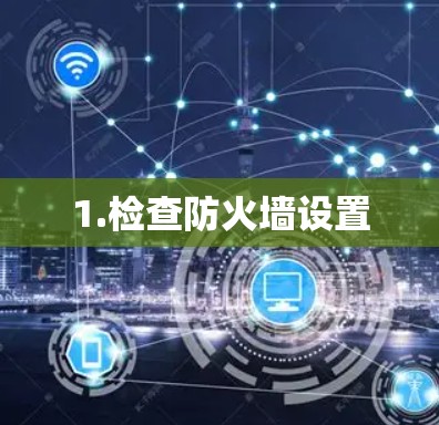 1.检查防火墙设置