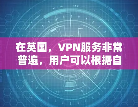 在英国，VPN服务非常普遍，用户可以根据自己的需求选择合适的VPN服务。以下是英国主要的VPN服务