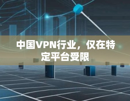 中国VPN行业，仅在特定平台受限