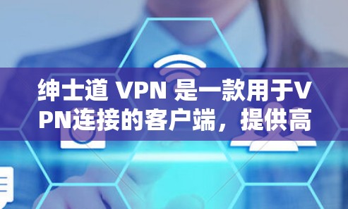 绅士道 VPN 是一款用于VPN连接的客户端,提供高级功能如数据传输、端口管理、安全设置等。以下是使用绅士道 VPN 的步骤和建议 绅士道 VPN 是一款用于VPN连接的客户端,提供高级功能如数据传输、端口管理、安全设置等。以下是使用绅士道 VPN 的步骤和建议