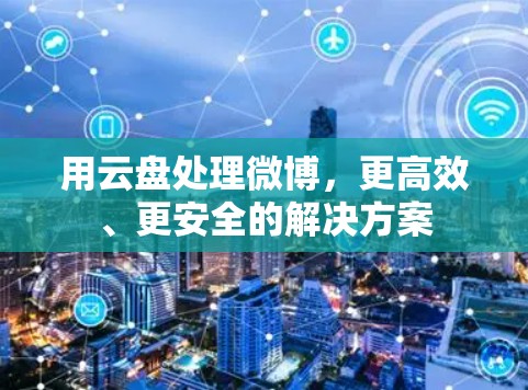 用云盘处理微博，更高效、更安全的解决方案