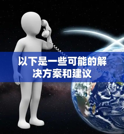 以下是一些可能的解决方案和建议