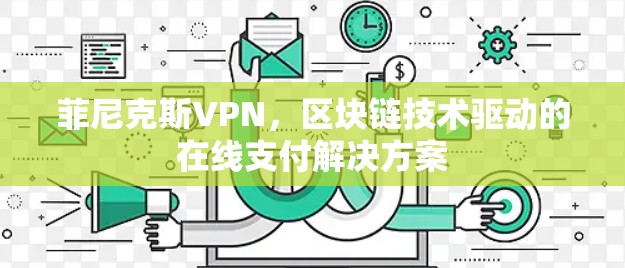 菲尼克斯VPN，区块链技术驱动的在线支付解决方案