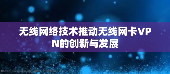 无线网络技术推动无线网卡VPN的创新与发展