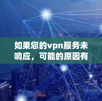 如果您的vpn服务未响应，可能的原因有多种，包括但不限于以下几点