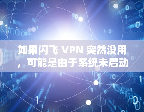 如果闪飞 VPN 突然没用，可能是由于系统未启动或配置问题导致的。以下是一些可能的步骤来解决这个问题