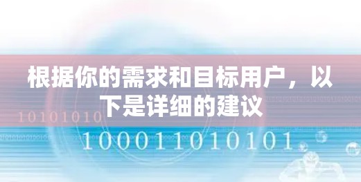 根据你的需求和目标用户,以下是详细的建议 根据你的需求和目标用户,以下是详细的建议