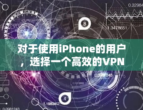 对于使用iPhone的用户，选择一个高效的VPN软件至关重要。以下是一些推荐的VPN软件，供你参考