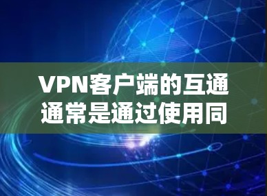 VPN客户端的互通通常是通过使用同一个VPN服务器来实现的。以下是可能的步骤或问题处理方法 VPN客户端的互通通常是通过使用同一个VPN服务器来实现的。以下是可能的步骤或问题处理方法