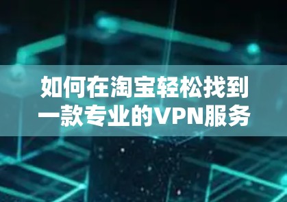 如何在淘宝轻松找到一款专业的VPN服务？