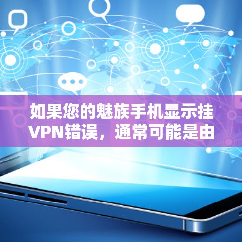如果您的魅族手机显示挂VPN错误，通常可能是由于恶意软件或恶意代码导致的。以下是一些可能的解决方法