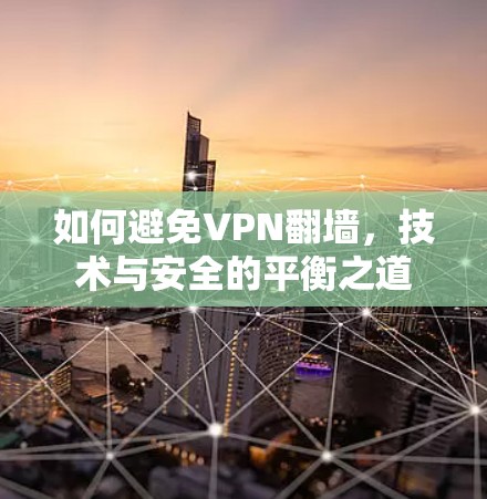 如何避免VPN翻墙，技术与安全的平衡之道