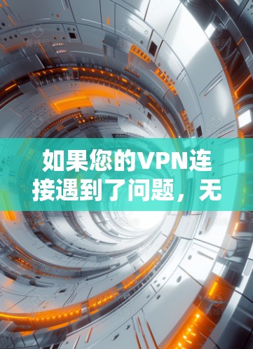 如果您的VPN连接遇到了问题,无法访问网站,可以通过以下步骤解决问题