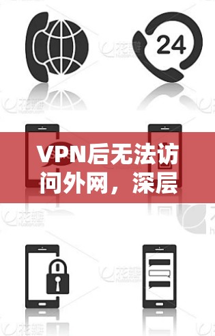 VPN后无法访问外网,深层原因与解决方案 VPN后无法访问外网,深层原因与解决方案