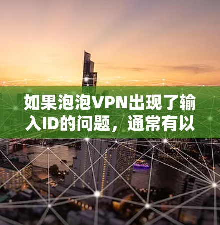 如果泡泡VPN出现了输入ID的问题，通常有以下几种可能的原因和解决方案