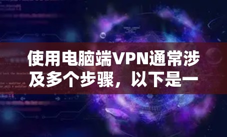 使用电脑端VPN通常涉及多个步骤，以下是一个清晰的指南，帮助您顺利连接和使用端点云VPN服务