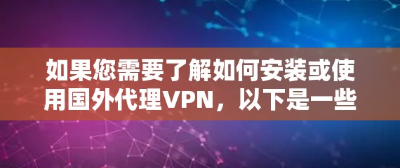 如果您需要了解如何安装或使用国外代理VPN,以下是一些关键信息和步骤