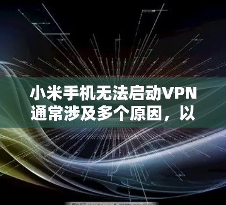 小米手机无法启动VPN通常涉及多个原因,以下是一些可能的原因和解决方法 小米手机无法启动VPN通常涉及多个原因,以下是一些可能的原因和解决方法