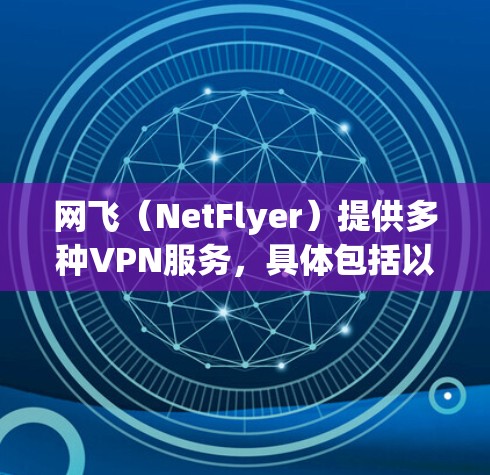 网飞（NetFlyer）提供多种VPN服务，具体包括以下几种