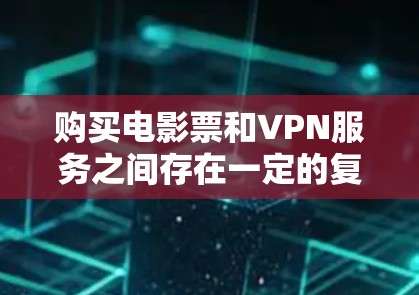 购买电影票和VPN服务之间存在一定的复杂性,以下是详细的分析和建议 购买电影票和VPN服务之间存在一定的复杂性,以下是详细的分析和建议