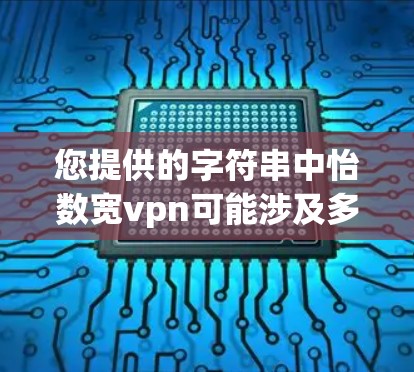 您提供的字符串中怡数宽vpn可能涉及多个方面，具体含义取决于上下文。以下是可能的解释