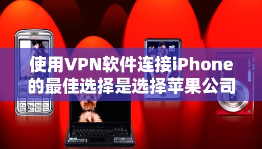 使用VPN软件连接iPhone的最佳选择是选择苹果公司提供的官方服务,如 NordVPN和Vunet。以下是详细的建议