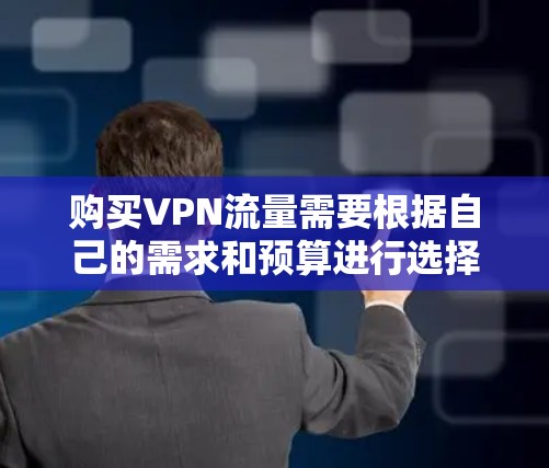 购买VPN流量需要根据自己的需求和预算进行选择。以下是购买VPN流量的步骤和推荐