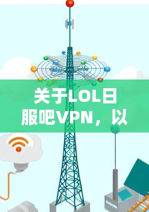关于LOL日服吧VPN，以下是一些推荐的VPN服务和相关建议