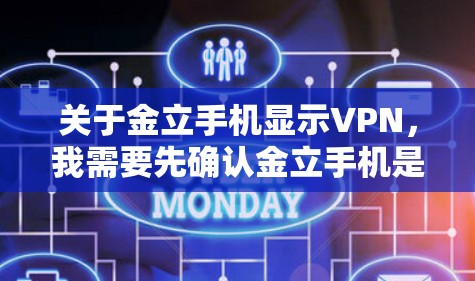 关于金立手机显示VPN,我需要先确认金立手机是否真的有VPN功能。如果金立手机本身并没有VPN功能,那么可能需要您提供更多的上下文信息,以帮助您更好地理解问题 关于金立手机显示VPN,我需要先确认金立手机是否真的有VPN功能。如果金立手机本身并没有VPN功能,那么可能需要您提供更多的上下文信息,以帮助您更好地理解问题