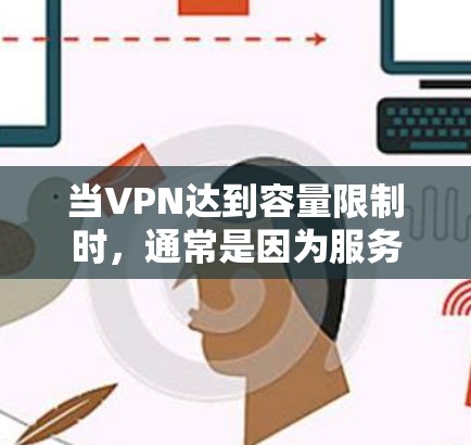 当VPN达到容量限制时，通常是因为服务器资源（如CPU、内存、磁盘等）已经被占用至最大值，或者网络环境变得不足以支持更多的流量。以下是可能的原因和解决方法