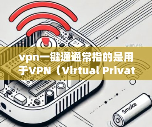 vpn一键通通常指的是用于VPN（Virtual Private Network）的安全性工具，旨在帮助用户更安全地访问互联网。以下是几种常见的VPN软件和工具