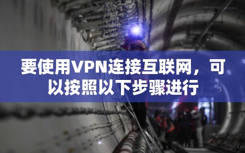 要使用VPN连接互联网，可以按照以下步骤进行