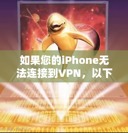 如果您的iPhone无法连接到VPN，以下是一些可能的解决步骤和原因分析