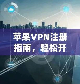 苹果VPN注册指南，轻松开始访问全球网络
