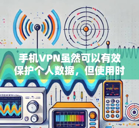 手机VPN虽然可以有效保护个人数据，但使用时也需要结合其他安全措施，确保数据的安全性。以下是一些关键点