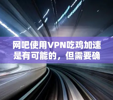 网吧使用VPN吃鸡加速是有可能的，但需要确保VPN连接稳定且安全。以下是一些建议和步骤