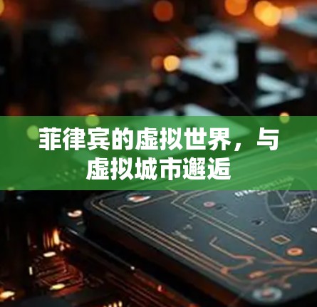 菲律宾的虚拟世界,与虚拟城市邂逅 菲律宾的虚拟世界,与虚拟城市邂逅