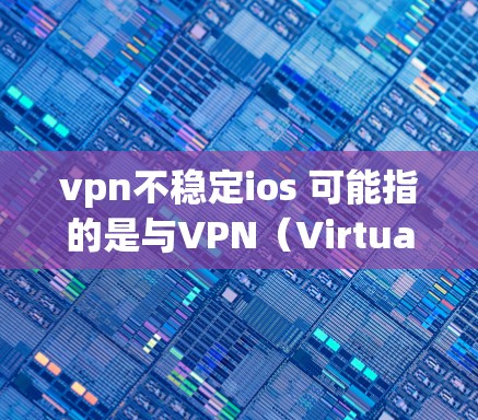 vpn不稳定ios 可能指的是与VPN（Virtual Private Network）相关的不稳定性和问题，具体含义可能因上下文而异。以下是一些可能的解释和建议