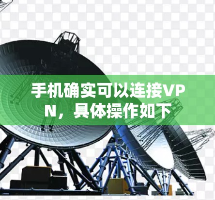 手机确实可以连接VPN，具体操作如下
